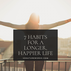 7 Healthy Habits for a Longer, Happier Life!